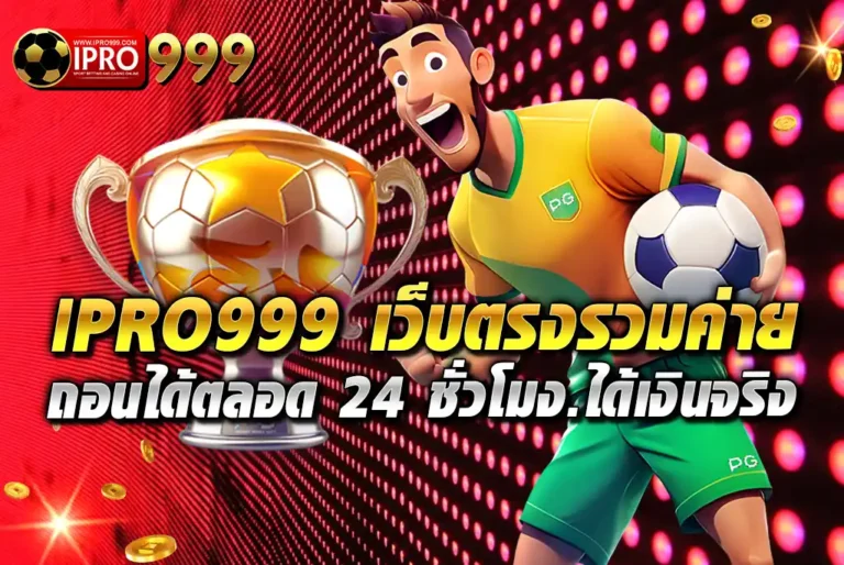 IPRO999-เว็บตรงรวมค่าย-ถอนได้ตลอด-24-ชั่วโมง.ได้เงินจริง